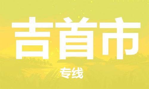 增城区到吉首市物流专线-极速、可靠、贴心-增城区至吉首市专线