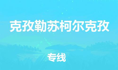 增城区到克孜勒苏柯尔克孜物流专线-增城区到克孜勒苏柯尔克孜货运-专线运输